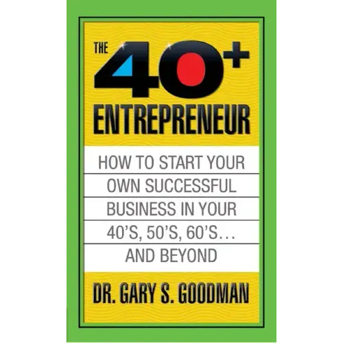 The Forty Plus Entrepreneur: How to Start a Successful Business in Your 40's, 50's and Beyond: How to Start a Successful Business in Your 40's, 50's a