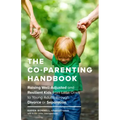 The Co-Parenting Handbook: Raising Well-Adjusted and Resilient Kids from Little Ones to Young Adults Through Divorce or Separation