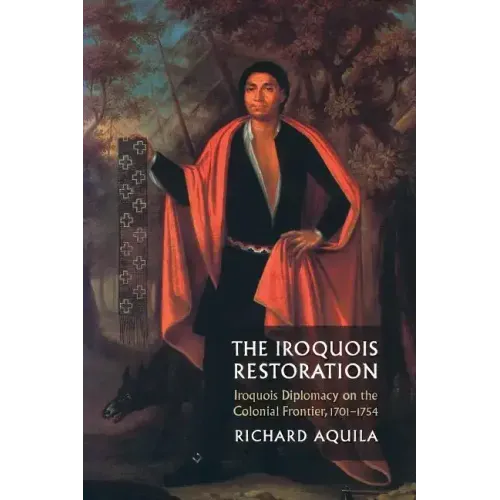 The Iroquois Restoration: Iroquois Diplomacy on the Colonial Frontier, 1701-1754