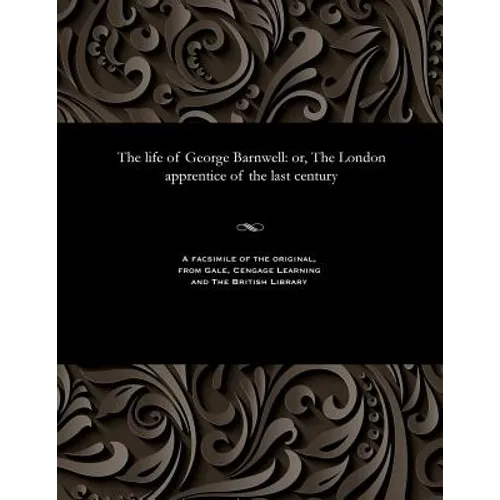 The Life of George Barnwell: Or, the London Apprentice of the Last Century