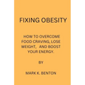 Fixing Obesity: How to Overcome Food Craving, Lose Weight and Boost Your Energy