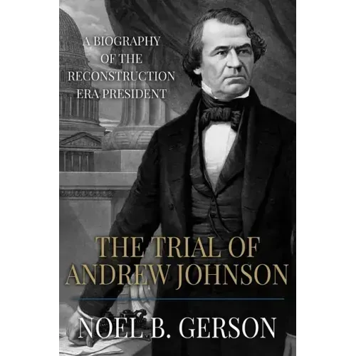 The Trial of Andrew Johnson: A Biography of the Reconstruction Era President