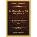 The Chinook Jargon And How To Use It: A Complete And Exhaustive Lexicon Of The Oldest Trade Language Of The American Continent (1909)