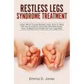 Restless Legs Syndrome Treatment: Learn What Causes Restless Legs, How to Deal with the Symptoms Naturally and Effectively, How to Relax and Finally L