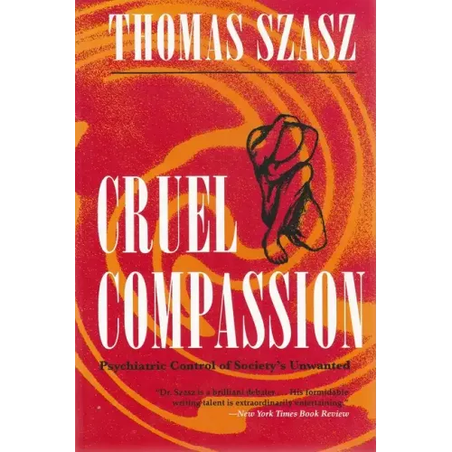 Cruel Compassion: Psychiatric Control of Society's Unwanted