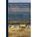 Practical Directions for Laying Down or Improving Meadow and Pasture Land: With an Enumeration of the British Grasses, Pointing out Such Seeds as Are