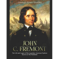 John C. Fremont: The Life and Legacy of the Legendary American Explorer Known as The Pathfinder