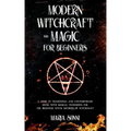 Modern Witchcraft and Magic for Beginners: A Guide to Traditional and Contemporary Paths, with Magical Techniques for the Beginner Witch, Methods of W