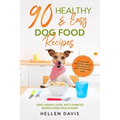 90 Healthy & Easy Dog Food Recipes: Homemade Nutritious Meals for Specialty Diets & Everyday Care - Joint, Weight, Liver, Age & Diabetes Recipes from