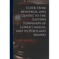 Guide From Montreal and Quebec to the Eastern Townships of Lower Canada, and to Portland (Maine) [microform]