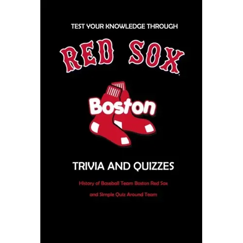 Test Your Knowledge Through Boston Red Sox Trivia and Quizzes: History of Baseball Team Boston Red Sox and Simple Quiz Around Team: Red Sox Books Adul
