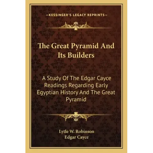 The Great Pyramid And Its Builders: A Study Of The Edgar Cayce Readings Regarding Early Egyptian History And The Great Pyramid