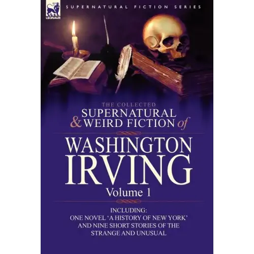 The Collected Supernatural and Weird Fiction of Washington Irving: Volume 1-Including One Novel 'a History of New York' and Nine Short Stories of the