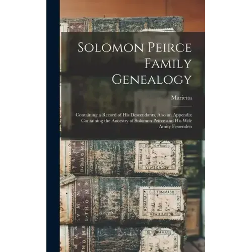 Solomon Peirce Family Genealogy; Containing a Record of his Descendants, Also an Appendix Containing the Ancestry of Solomon Peirce and his Wife Amity