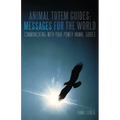 Animal Totem Guides: Messages for the World: Communicating with Your Power Animal Guides