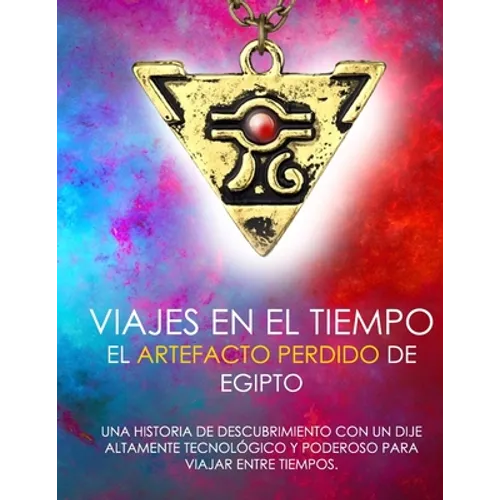 Viajes En El Tiempo El Artefacto Perdido de Egipto Una Historia de Descubrimiento Con Un Dije Altamente Tecnológico Y Poderoso Para Viajar Entre Tiemp