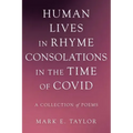 Human Lives in Rhyme Consolations in the Time of Covid: A Collection of Poems