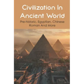 Civilization In Ancient World: Pre-historic, Egyptian, Chinese, Roman And More: Industrial Revolution 1800-1900