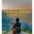 Fifty Places to Travel with Your Dog Before You Die: Dog Experts Share the World's Greatest Destinations