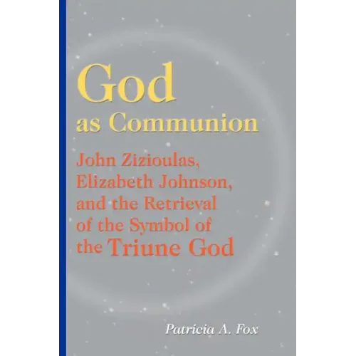 God as Communion: John Zizioulas, Elizabeth Johnson, and the Retrieval of the Symbol of the Triune God