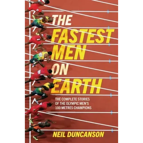 The Fastest Men on Earth: The Inside Stories of the Olympic Men's 100m Champions