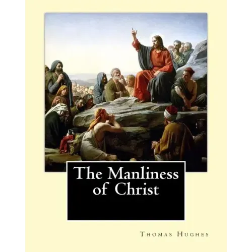 The Manliness of Christ. By: Thomas Hughes: Thomas Hughes QC (20 October 1822 - 22 March 1896) was an English lawyer, judge, politician and author.