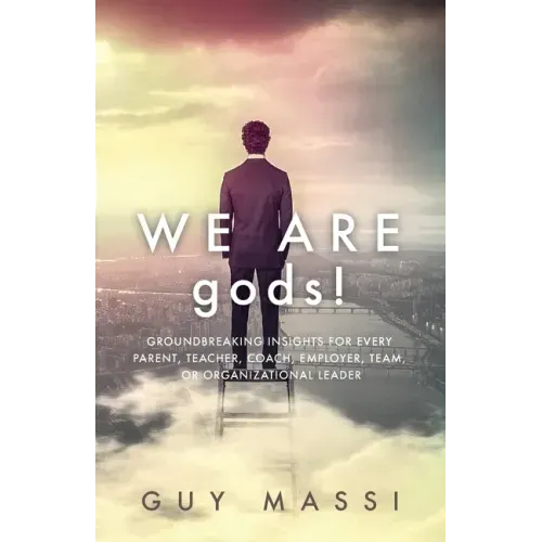 We Are gods!: Groundbreaking Insights for Every Parent, Teacher, Coach, Employer, Team, or Organizational Leader