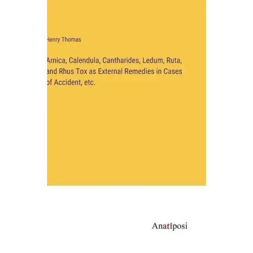 Arnica, Calendula, Cantharides, Ledum, Ruta, and Rhus Tox as External Remedies in Cases of Accident, etc.