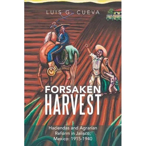 Forsaken Harvest: Haciendas and Agrarian Reform in Jalisco, Mexico: 1915-1940