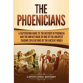 The Phoenicians: A Captivating Guide to the History of Phoenicia and the Impact Made by One of the Greatest Trading Civilizations of the Ancient World