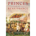 Princes of the Renaissance: The Hidden Power Behind an Artistic Revolution