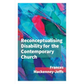 Reconceptualising Disability for the Contemporary Church