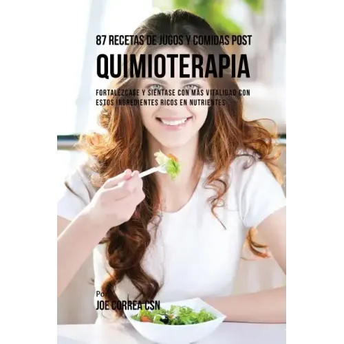 87 Recetas de Jugos y Comidas Post Quimioterapia: Fortalézcase y Siéntase Con Más Vitalidad Con Estos Ingredientes Ricos En Nutrientes