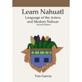 Learn Nahuatl, Language of the Aztecs and Modern Nahuas: Second Edition