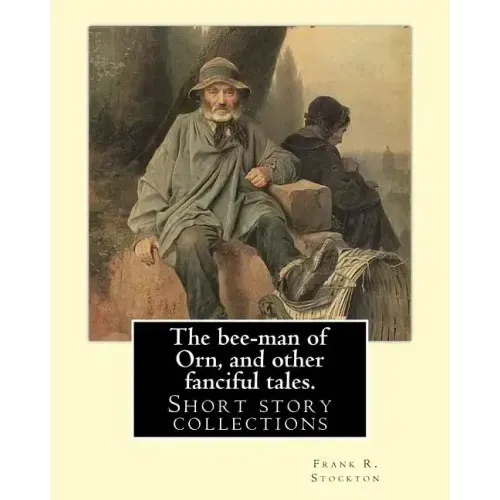 The bee-man of Orn, and other fanciful tales. By: Frank R. Stockton: Frank Richard Stockton (April 5, 1834 - April 20, 1902) was an American writer an
