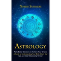 Astrology: Make Better Decisions to Achieve Your Dreams (A Guide to Understanding Your Birth Chart, Star Sign, and Ideal Relationship Partner)