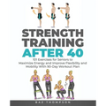 Strength Training After 40: 101 Exercises for Seniors to Maximize Energy and Improve Flexibility and Mobility with 90-Day Workout Plan
