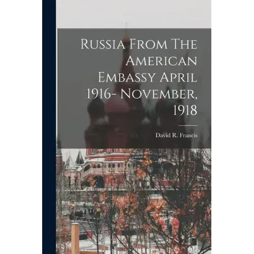 Russia From The American Embassy April 1916- November, 1918