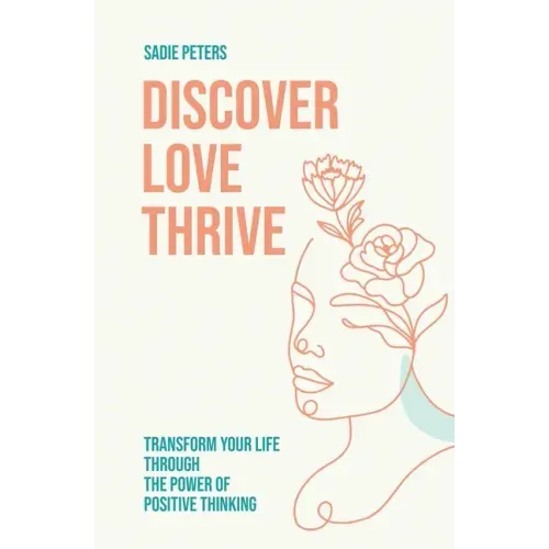 Discover, Love, Thrive: Transform Your Life Through The Power of Positive Thinking