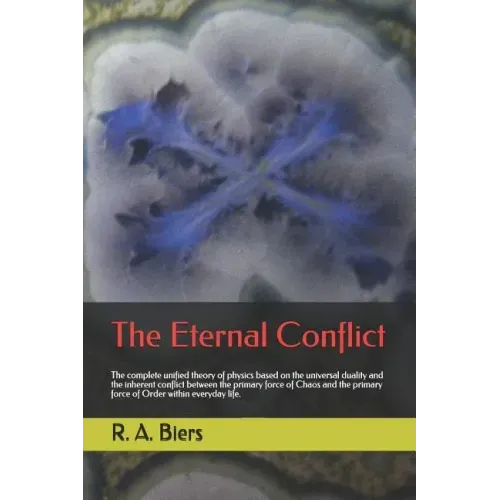 The Eternal Conflict: The Complete Unified Theory of Physics Based on the Universal Duality and the Inherent Conflict Between the Primary Fo