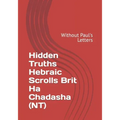 Hidden Truths Hebraic Scrolls Brit Ha Chadasha (NT): Without Paul's Letters