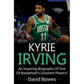Kyrie Irving: An inspiring biography of one of basketball's greatest players!