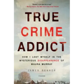 True Crime Addict: How I Lost Myself in the Mysterious Disappearance of Maura Murray