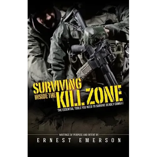 Surviving Inside the Kill Zone: The Essential Tools You Need to Survive Deadly Combat