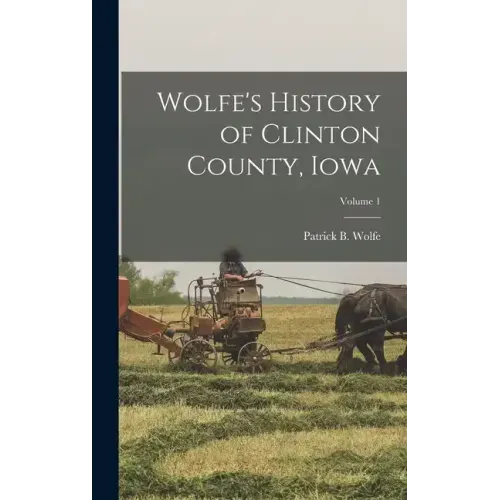 Wolfe's History of Clinton County, Iowa; Volume 1