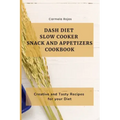Dash Diet Slow Cooker Snack and Appetizers Cookbook: Creative and Tasty Recipes for your Diet
