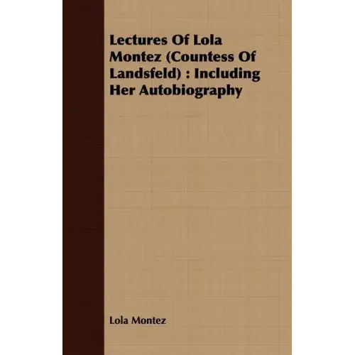 Lectures Of Lola Montez (Countess Of Landsfeld): Including Her Autobiography