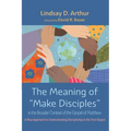 The Meaning of "Make Disciples" in the Broader Context of the Gospel of Matthew: A New Approach to Understanding Discipleship in the First Gospel