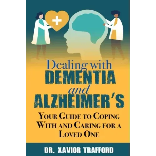 Dealing With Dementia and Alzheimer's: Your Guide to Coping With and Caring for a Loved One