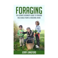Foraging: The Ultimate Beginner's Guide to Foraging Wild Edible Plants & Medicinal Herbs